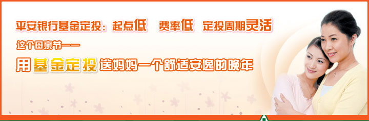 平安银行基金定投:起点低 费率低 定投周期灵活 这个母亲节—— 用基金定投送妈妈一个舒适安逸的晚年
