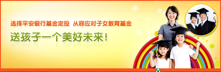 选择平安银行基金定投  从容应对子女教育基金

送孩子一个美好未来！