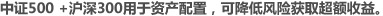 中证500 +沪深300用于资产配置，可降低风险获取超额收益。