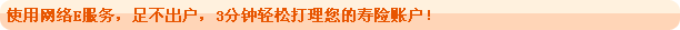 使用网络E服务,足不出户,3分钟轻松打理您的寿险账户!
