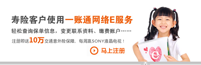 寿险客户使用一账通网络E服务 轻松查询保单信息，变更联系资料、缴费账户…… 注册即送10万交通意外险保障，每周赢SONY液晶电视！