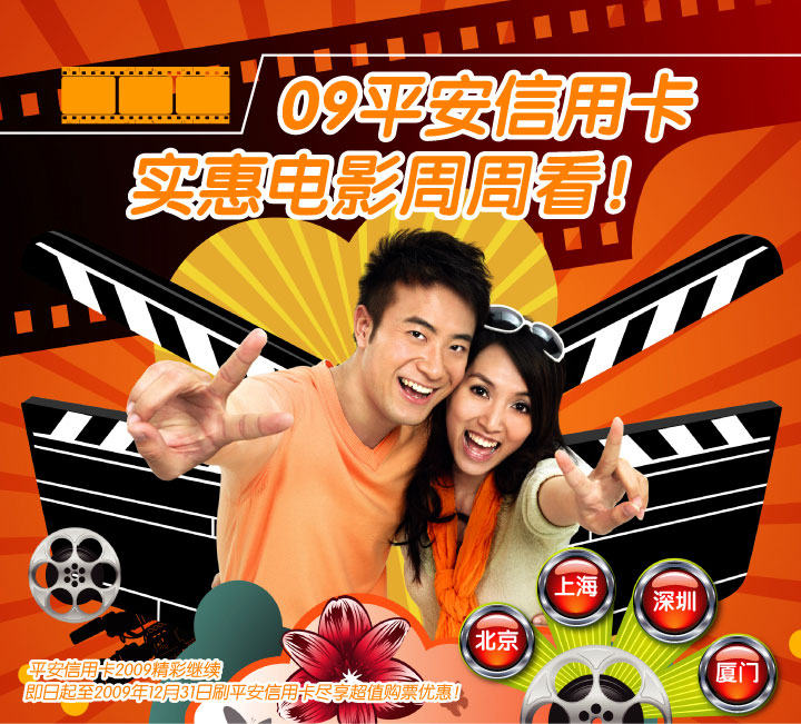 09平安信用卡，实惠电影周周看！平安信用卡2009精彩继续，即日起至2009年12月31日刷平安信用卡尽享超值购票优惠！