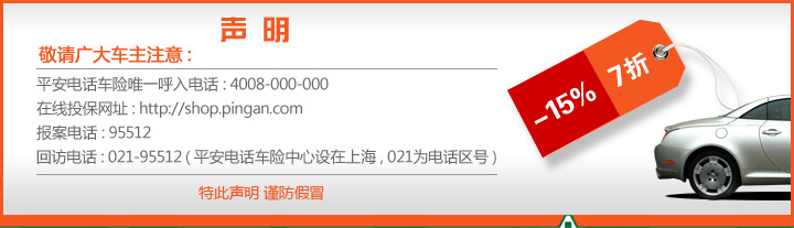 声  明 敬请广大车主注意：平安电话车险唯一呼入电话：4008-000-000 
		 在线投保网址：http://shop.pingan.com 报案电话：95512 回访电话：021-95512（平安电话车险中心设在上海，021为电话区号）
特此声明 谨防假冒