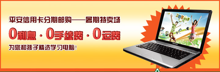 平安信用卡分期邮购——暑期特卖场，0利息，0手续费，0运费，为您和孩子精选学习电脑！